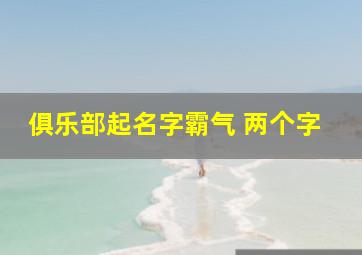 俱乐部起名字霸气 两个字